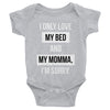 I Only Love My Bed and My Momma, I'm Sorry - Infant Bodysuit